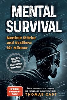 Mental Survival: Mentale Stärke und Resilienz für Männer - Prinzipien für mehr Disziplin und Willenskraft - Ängste überwinden, Ziele erreichen und einen starken Charakter entwickeln