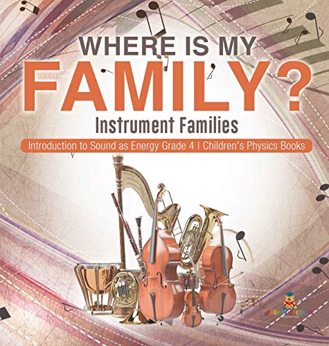 Baby Professor Where Is My Family? Instrument Families Introduction To Sound As Energy Grade 4 Children's Physics Books