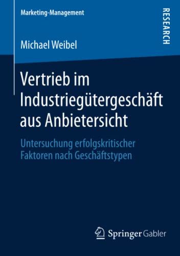 Vertrieb im Industriegütergeschäft aus Anbietersicht: Untersuchung erfolgskritischer Faktoren nach Geschäftstypen (Marketing-Management)