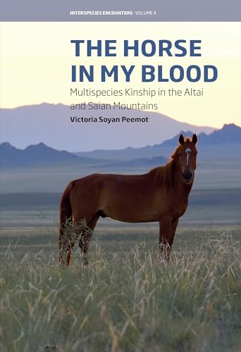 The Horse in My Blood: Multispecies Kinship in the Altai and Saian Mountains (Interspecies Encounters, 4)
