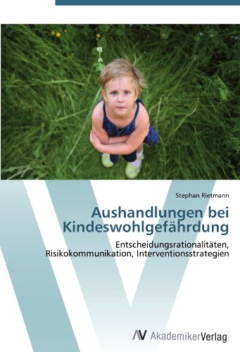 Aushandlungen bei Kindeswohlgefährdung: Entscheidungsrationalitäten, Risikokommunikation, Interventionsstrategien