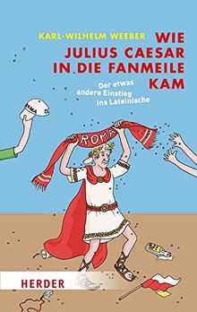 Wie Julius Caesar in die Fanmeile kam: Der etwas andere Einstieg ins Lateinische (Herder Spektrum)