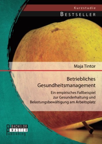 Betriebliches Gesundheitsmanagement: Ein empirisches Fallbeispiel zur Gesunderhaltung und Belastungsbewältigung am Arbeitsplatz