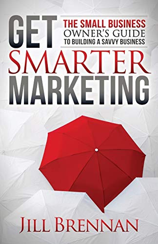 Get Smarter Marketing: The Small Business Owner’s Guide to Building a Savvy Business