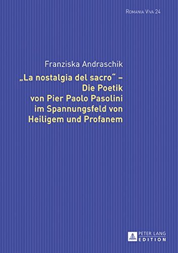 «La nostalgia del sacro» – Die Poetik von Pier Paolo Pasolini im Spannungsfeld von Heiligem und Profanem (Romania Viva, Band 24)