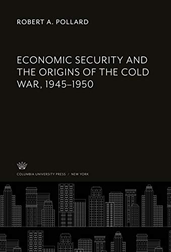 Economic Security and the Origins of the Cold War, 1945-1950