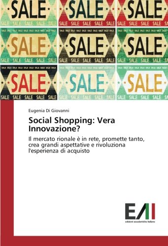 Social Shopping: Vera Innovazione?: Il mercato rionale è in rete, promette tanto, crea grandi aspettative e rivoluziona l'esperienza di acquisto