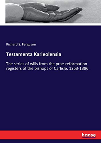 Testamenta Karleolensia: The series of wills from the prae-reformation registers of the bishops of Carlisle. 1353-1386.
