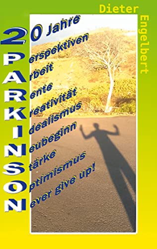 20 Jahre Parkinson: mEin Leben mit Perspektiven - Arbeit - Rente - Kreativität - Idealismus - Neubeginn - Stärke - Optimismus - Never give up!