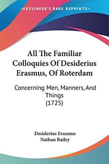 All The Familiar Colloquies Of Desiderius Erasmus, Of Roterdam: Concerning Men, Manners, And Things (1725)
