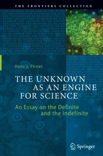 The Unknown as an Engine for Science: An Essay on the Definite and the Indefinite (The Frontiers Collection)
