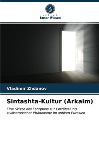 Sintashta-Kultur (Arkaim): Eine Skizze des Fahrplans zur Enträtselung zivilisatorischer Phänomene im antiken Eurasien