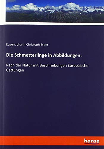 Die Schmetterlinge in Abbildungen:: Nach der Natur mit Beschriebungen Europäische Gattungen