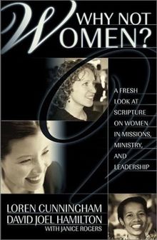 Why Not Women?: A Fresh Look at Scripture on Women in Missions, Ministry, and Leadership (From Loren Cunningham)