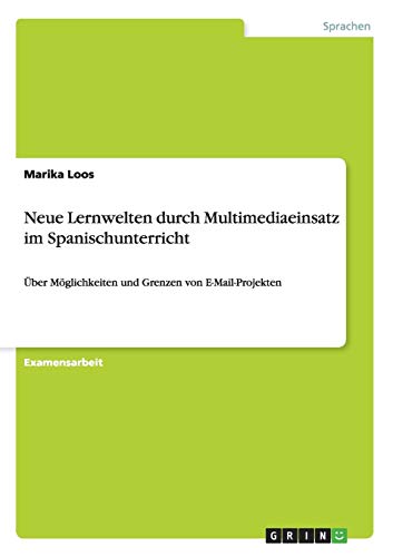 Neue Lernwelten durch Multimediaeinsatz im Spanischunterricht: Über Möglichkeiten und Grenzen von E-Mail-Projekten