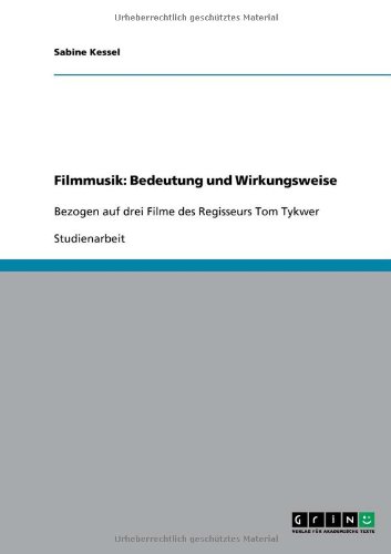 Filmmusik: Bedeutung und Wirkungsweise: Bezogen auf drei Filme des Regisseurs Tom Tykwer