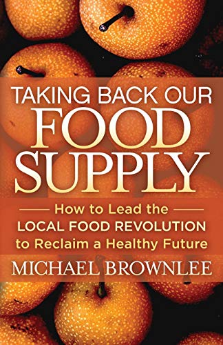 Michael Brownlee Taking Back Our Food Supply, How To Lead The Local Food Revolution To Reclaim A Healthy Future