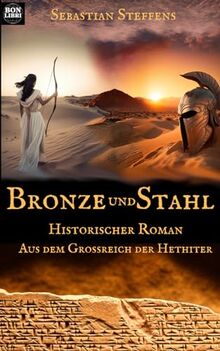 Bronze und Stahl: Historischer Roman aus dem Großreich der Hethiter