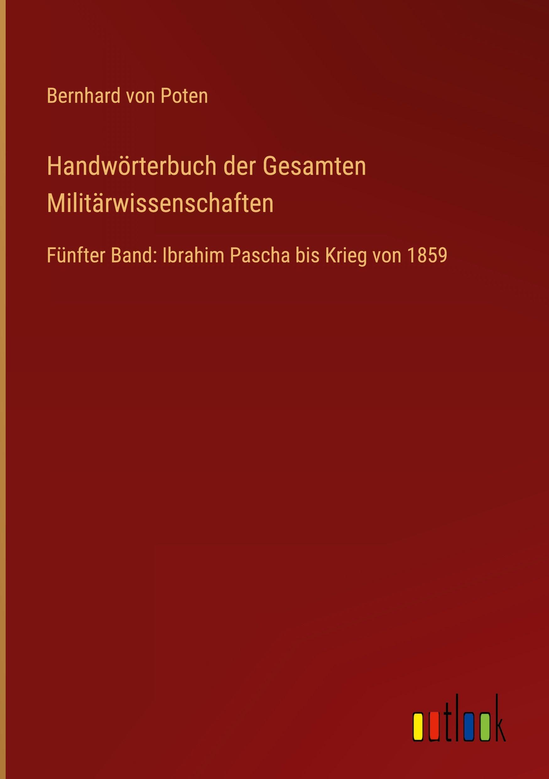 Handwörterbuch der Gesamten Militärwissenschaften: Fünfter Band: Ibrahim Pascha bis Krieg von 1859