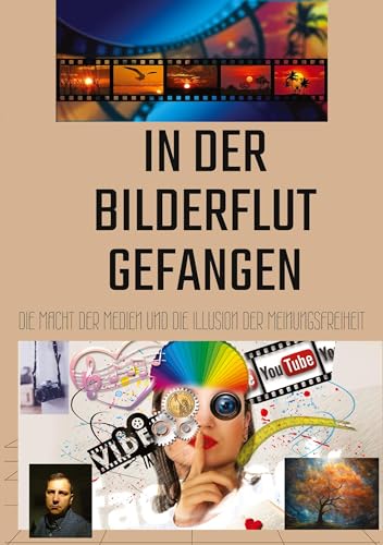 In der Bilderflut gefangen:: Die Macht der Medien und die Illusion der Meinungsfreiheit