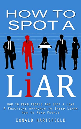 How to Spot a Liar: How to Read People and Spot a Liar (A Practical Approach to Speed Learn How to Read People)