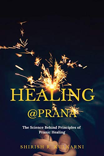 Shirish R. Healing@Prana, The Science Behind Principles Of Pranic Healing