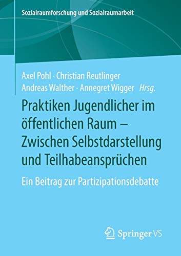 Praktiken Jugendlicher im öffentlichen Raum – Zwischen Selbstdarstellung und Teilhabeansprüchen: Ein Beitrag zur Partizipationsdebatte (Sozialraumforschung und Sozialraumarbeit, Band 19)