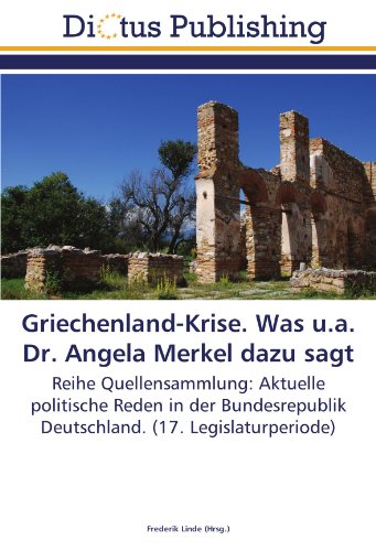 Griechenland-Krise. Was u.a. Dr. Angela Merkel dazu sagt: Reihe Quellensammlung: Aktuelle politische Reden in der Bundesrepublik Deutschland. (17. Legislaturperiode)