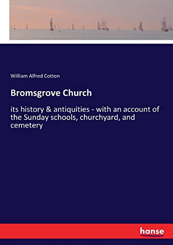 Bromsgrove Church: its history & antiquities - with an account of the Sunday schools, churchyard, and cemetery