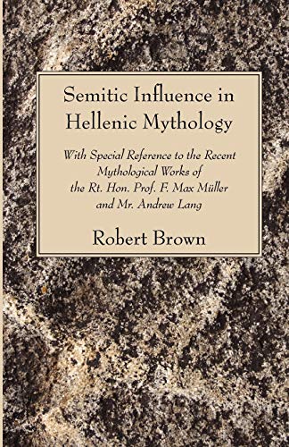 Semitic Influence in Hellenic Mythology: With Special Reference to the Recent Mythological Works of the Rt. Hon. Prof. F. Max Müller and Mr. Andrew ... Hon. Prof. F. Max Muller and Mr. Andrew La