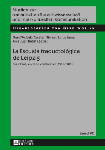 La Escuela traductológica de Leipzig: Sus inicios, su credo y su florecer (1965-1985) (Studien zur romanischen Sprachwissenschaft und interkulturellen Kommunikation)