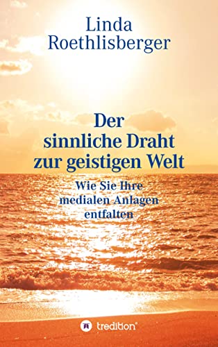 Der sinnliche Draht zur geistigen Welt: Lehrbuch zur Entfaltung der medialen Anlagen und der eigenen Persönlichkeit