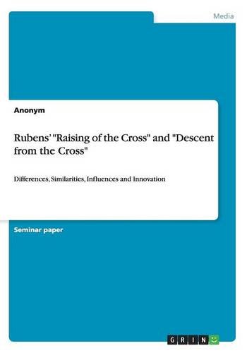 Rubens' Raising of the Cross and Descent from the Cross: Differences, Similarities, Influences and Innovation