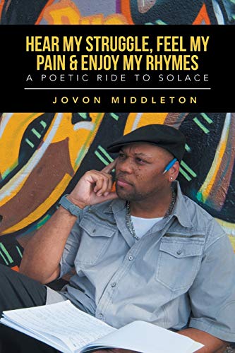 Hear My Struggle, Feel My Pain & Enjoy My Rhymes: A Poetic Ride to Solace: A Poetic Ride to Solice