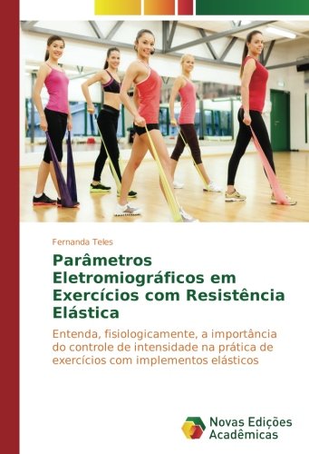 Parâmetros Eletromiográficos em Exercícios com Resistência Elástica: Entenda, fisiologicamente, a importância do controle de intensidade na prática de exercícios com implementos elásticos