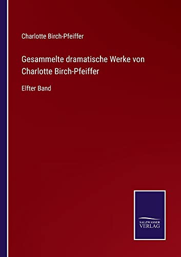 Gesammelte dramatische Werke von Charlotte Birch-Pfeiffer: Elfter Band