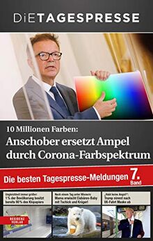 10 Millionen Farben: Anschober ersetzt Ampel durch Corona-Farbspektrum. Die besten Tagespresse-Meldungen, Band 7: Die besten Tagespresse-Meldungen. 7. Band