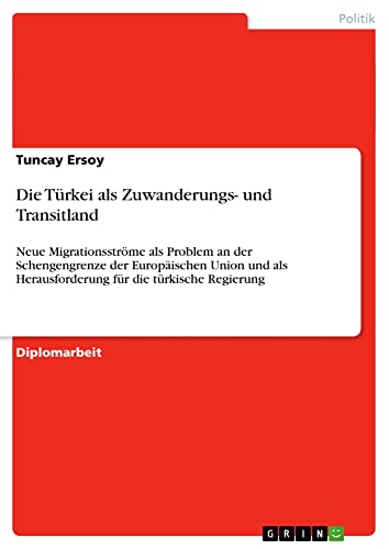 Die Türkei als Zuwanderungs- und Transitland: Neue Migrationsströme als Problem an der Schengengrenze der Europäischen Union und als Herausforderung für die türkische Regierung