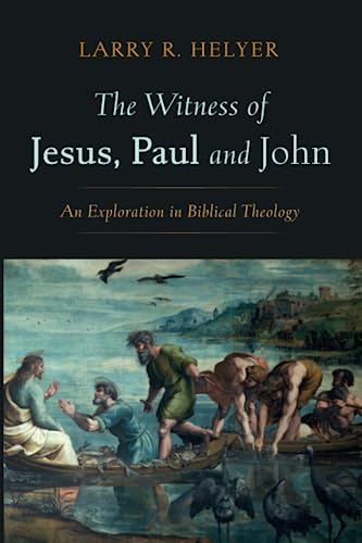 The Witness of Jesus, Paul and John: An Exploration in Biblical Theology