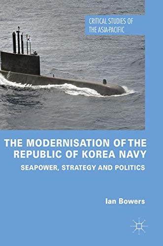 The Modernisation of the Republic of Korea Navy: Seapower, Strategy and Politics (Critical Studies of the Asia-Pacific)