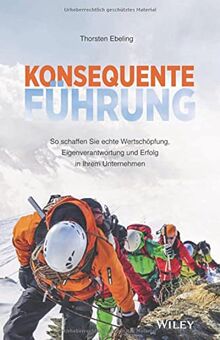 Konsequente Führung: So schaffen Sie echte Wertschöpfung, Eigenverantwortung und Erfolg in Ihrem Unternehmen