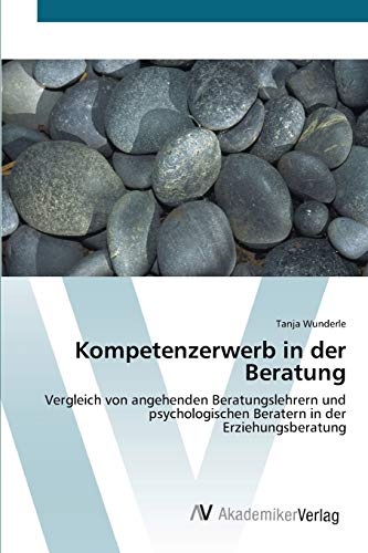 Kompetenzerwerb in der Beratung: Vergleich von angehenden Beratungslehrern und psychologischen Beratern in der Erziehungsberatung