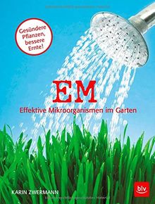 EM - Effektive Mikroorganismen im Garten: Gesündere Pflanzen - bessere Ernte