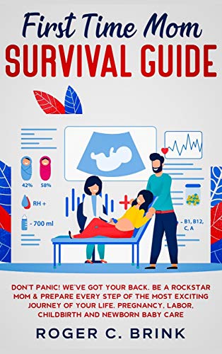 First Time Mom Survival Guide: Don't Panic! We've Got Your Back. Be a Rockstar Mom & Prepare Every Step of The Most Exciting Journey of Your Life. Pregnancy, Labor, Childbirth and Newborn Baby Care