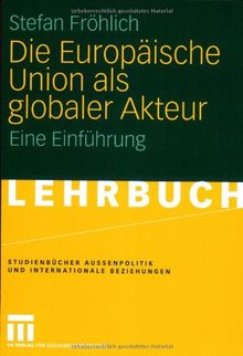 Die Europäische Union als globaler Akteur: Eine Einführung (Studienbücher Außenpolitik und Internationale Beziehungen)