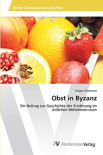 Obst in Byzanz: Ein Beitrag zur Geschichte der Ernährung im östlichen Mittelmeerraum