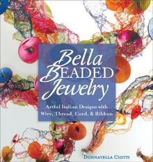 Bella Beaded Jewelry: Artful Italian Designs with Wire, Thread, Cord & Ribbon