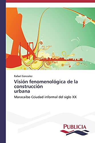 Visión fenomenológica de la construcción urbana: Maracaibo Cciudad informal del siglo XX