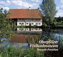 Oberpfälzer Freilandmuseum Neusath-Perschen: Häuser - Menschen - Geschichte
