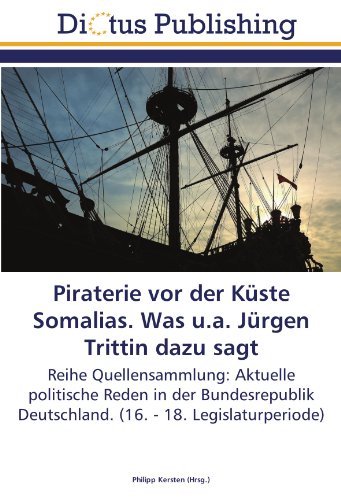 Piraterie vor der Küste Somalias. Was u.a. Jürgen Trittin dazu sagt: Reihe Quellensammlung: Aktuelle politische Reden in der Bundesrepublik Deutschland. (16. - 18. Legislaturperiode)
